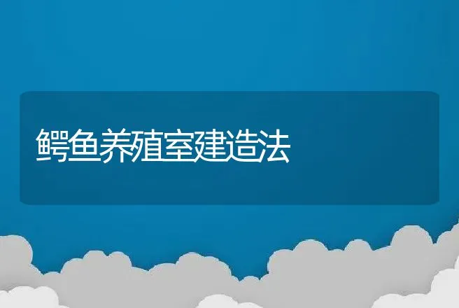 鳄鱼养殖室建造法 | 动物养殖