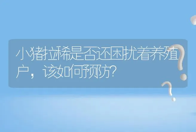 小猪拉稀是否还困扰着养殖户，该如何预防？ | 家畜养殖