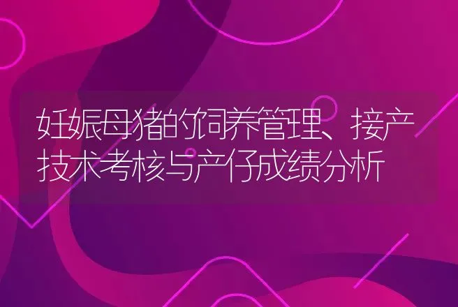 妊娠母猪的饲养管理、接产技术考核与产仔成绩分析 | 动物养殖