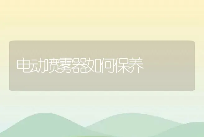 电动喷雾器如何保养 | 养殖