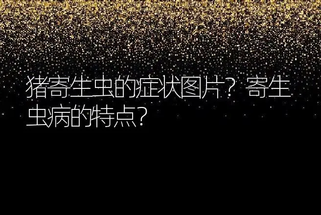 猪寄生虫的症状图片？寄生虫病的特点？ | 兽医知识大全