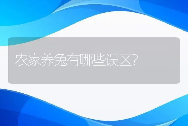 农家养兔有哪些误区？ | 动物养殖