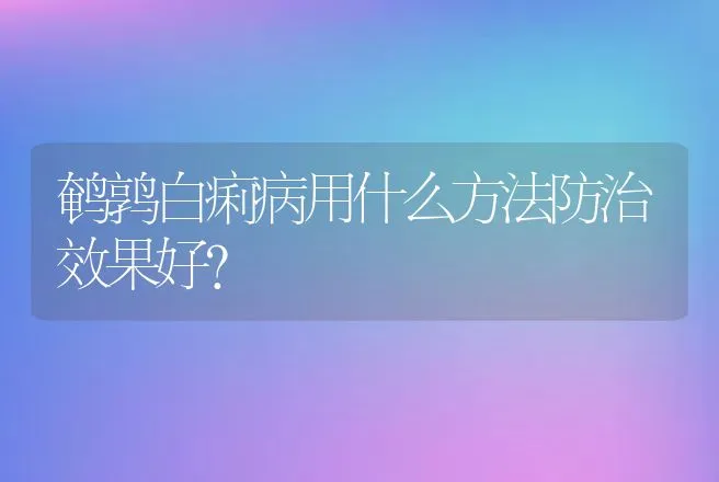 鹌鹑白痢病用什么方法防治效果好？ | 动物养殖