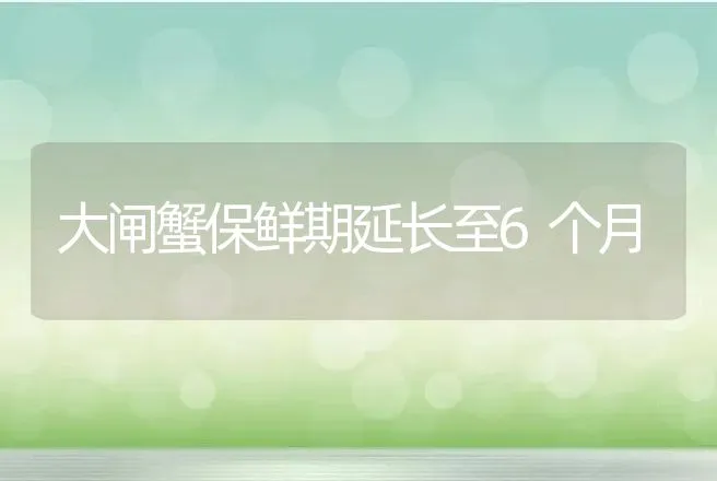 大闸蟹保鲜期延长至6个月 | 动物养殖