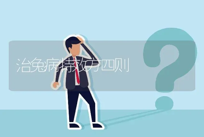 治兔病特效方四则 | 动物养殖