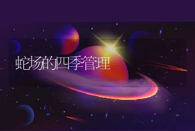 蛇场的四季管理 | 动物养殖