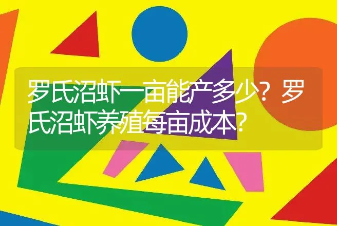 罗氏沼虾一亩能产多少？罗氏沼虾养殖每亩成本？ | 水产知识