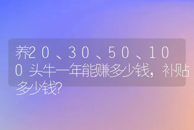 养20、30、50、100头牛一年能赚多少钱，补贴多少钱？ | 养殖致富