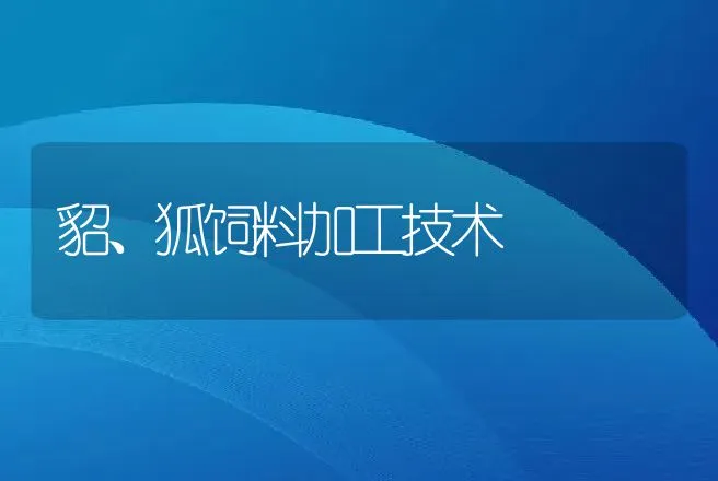 貂、狐饲料加工技术 | 动物养殖