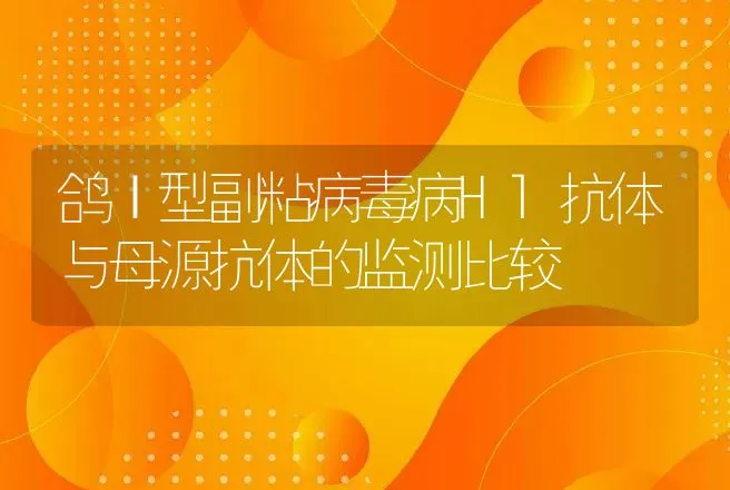 鸽Ⅰ型副粘病毒病Hl抗体与母源抗体的监测比较 | 动物养殖