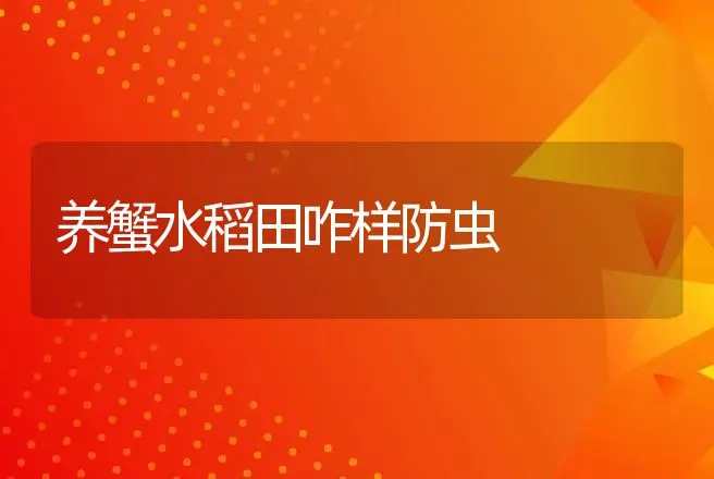 养蟹水稻田咋样防虫 | 动物养殖