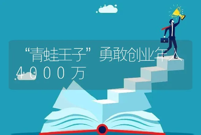 “青蛙王子”勇敢创业年入4000万 | 养殖致富