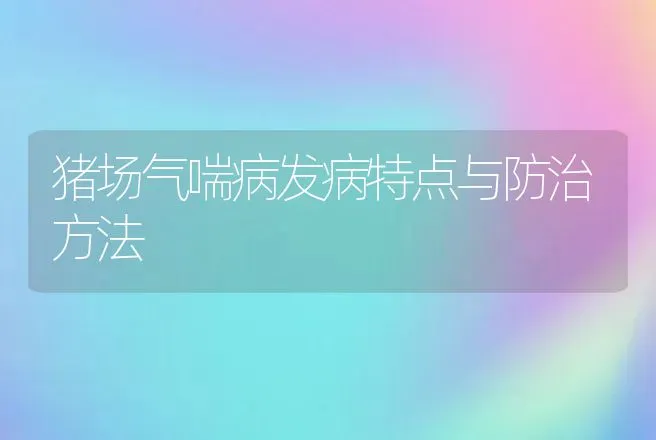 猪场气喘病发病特点与防治方法 | 动物养殖