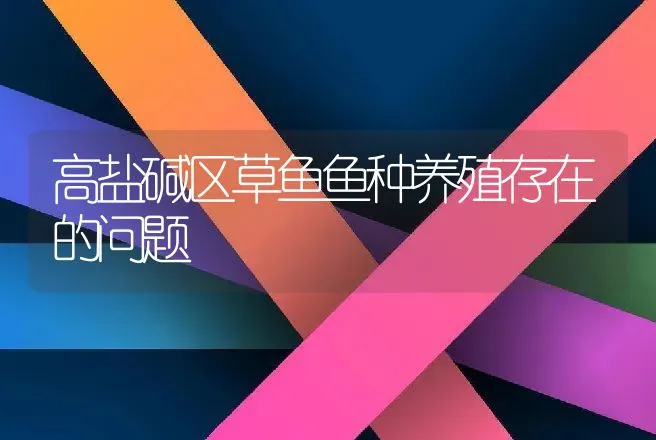 高盐碱区草鱼鱼种养殖存在的问题 | 动物养殖