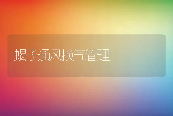 蝎子通风换气管理 | 动物养殖