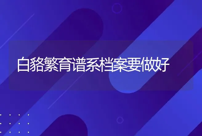 白貉繁育谱系档案要做好 | 特种养殖