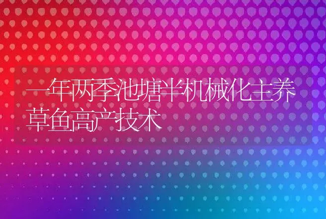 一年两季池塘半机械化主养草鱼高产技术 | 动物养殖