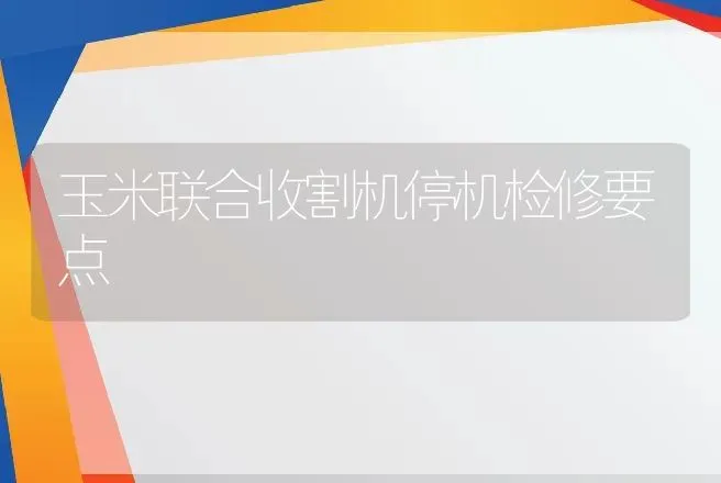 玉米联合收割机停机检修要点 | 养殖