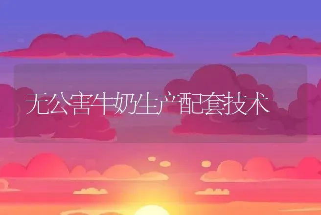 无公害牛奶生产配套技术 | 动物养殖