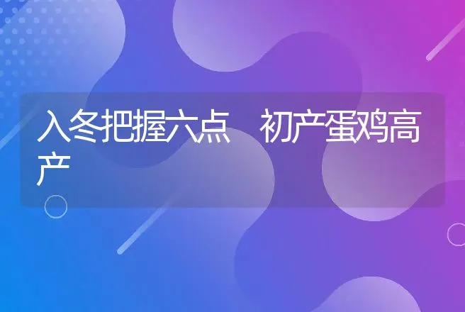 入冬把握六点 初产蛋鸡高产 | 动物养殖