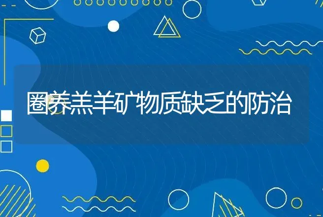 圈养羔羊矿物质缺乏的防治 | 动物养殖