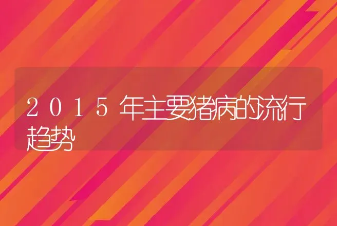 2015年主要猪病的流行趋势 | 兽医知识大全