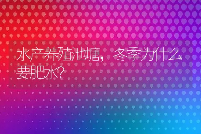 水产养殖池塘，冬季为什么要肥水？ | 水产知识