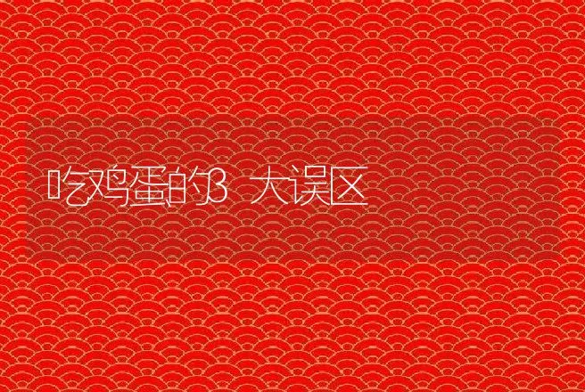 吃鸡蛋的3大误区 | 动物养殖