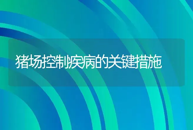 猪场控制疾病的关键措施 | 动物养殖