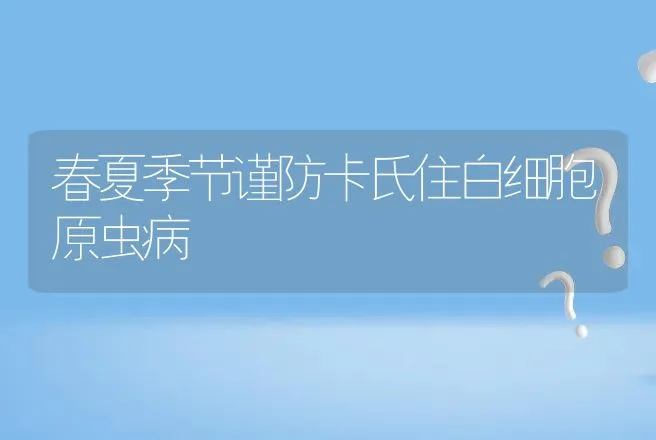 春夏季节谨防卡氏住白细胞原虫病 | 兽医知识大全