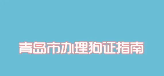 青岛狗证办理流程_多少钱_办理地点 | 宠物政策法规