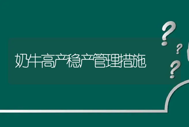 奶牛高产稳产管理措施 | 家畜养殖