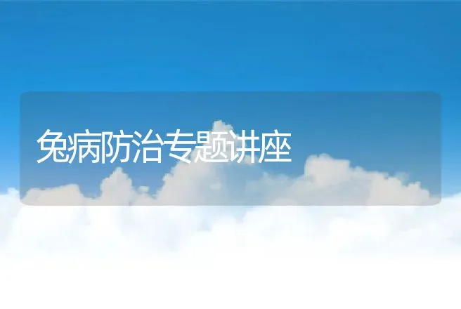 兔病防治专题讲座 | 动物养殖