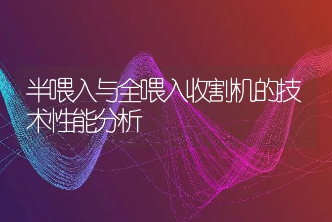 半喂入与全喂入收割机的技术性能分析 | 养殖