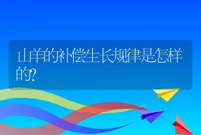 山羊的补偿生长规律是怎样的？ | 动物养殖