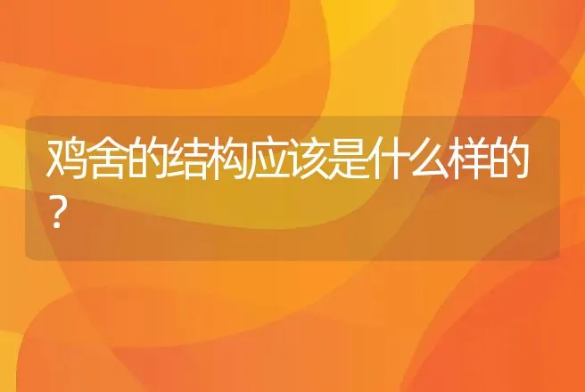 鸡舍的结构应该是什么样的？ | 动物养殖