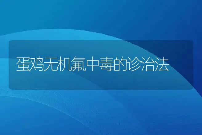 蛋鸡无机氟中毒的诊治法 | 动物养殖