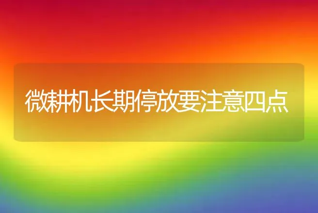 微耕机长期停放要注意四点 | 养殖