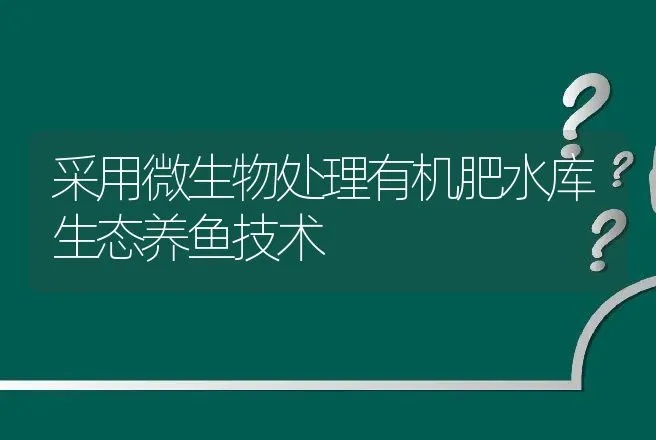 采用微生物处理有机肥水库生态养鱼技术 | 动物养殖