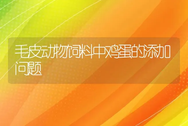 毛皮动物饲料中鸡蛋的添加问题 | 动物养殖