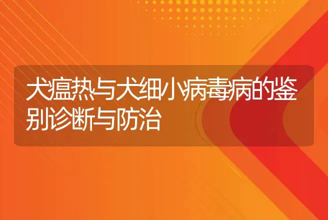 犬瘟热与犬细小病毒病的鉴别诊断与防治 | 兽医知识大全