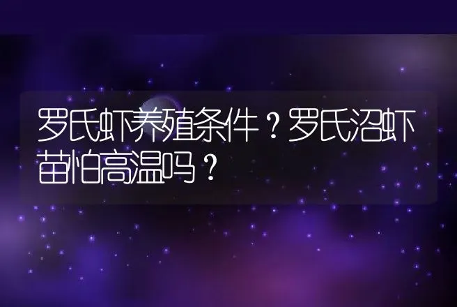 罗氏虾养殖条件？罗氏沼虾苗怕高温吗？ | 水产知识