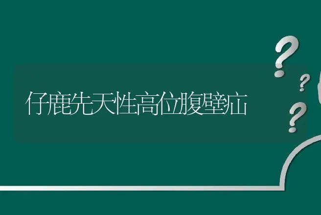 仔鹿先天性高位腹壁疝 | 动物养殖