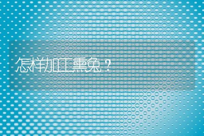 怎样加工熏兔？ | 动物养殖