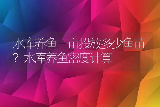 水库养鱼一亩投放多少鱼苗？水库养鱼密度计算 | 水产知识