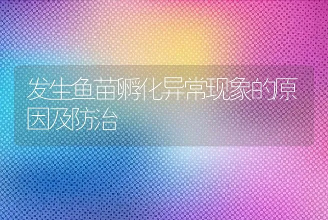 发生鱼苗孵化异常现象的原因及防治 | 动物养殖