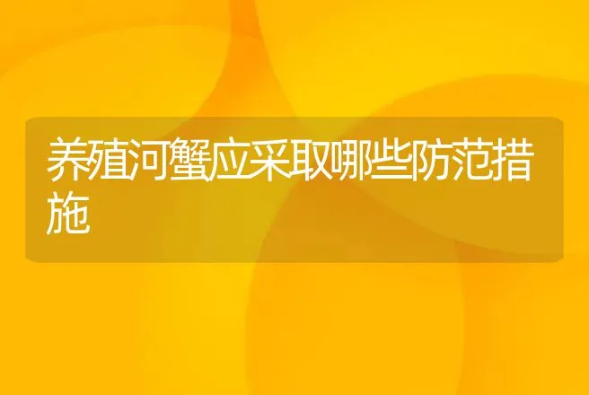 养殖河蟹应采取哪些防范措施 | 动物养殖