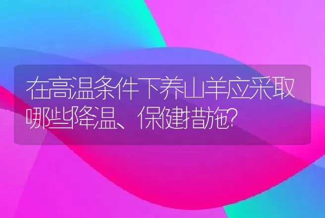 在高温条件下养山羊应采取哪些降温、保健措施？ | 动物养殖