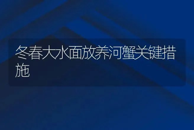 冬春大水面放养河蟹关键措施 | 动物养殖