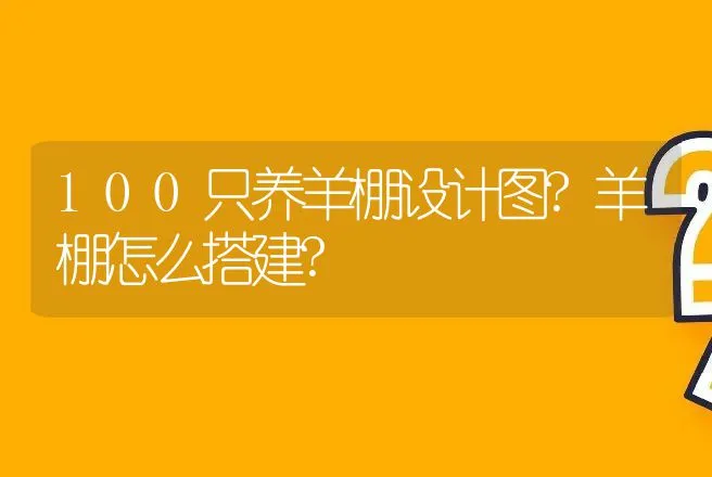 100只养羊棚设计图?羊棚怎么搭建? | 家畜养殖